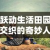 跃动生活田园交织的奇妙人生：揭示精灵我的农场物语中，乡村、农作和生态和谐共生的秘密