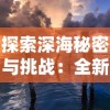 探索深海秘密与挑战：全新体验在黎明之海官方网站等待你的发现与冒险