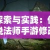 探索与实践：传说法师手游修改技巧，如何改变游戏体验从而提升战斗力和竞争优势