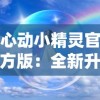 心动小精灵官方版：全新升级带你探索神秘精灵世界，体验前所未有的魔法冒险之旅