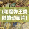 (和魔弹王类似的动画片)寻找新刺激：十款与魔力弹神相似却又独具特色的手机游戏推荐