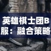 英雄棋士团B服：融合策略与角色扮演，初探其中的魅力与玩家参与热度调查