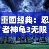 重回经典：忍者神龟3无限生命版回归，带你重新体验华丽的忍者冒险