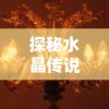 探秘水晶传说游戏价格：为什么这款游戏的售价与其独特魅力密切相关？