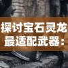 探讨宝石灵龙最适配武器：如何根据战斗环境和敌人属性选择装备