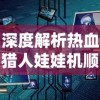 深度解析热血猎人娃娃机顺序：成功抓取娃娃的关键因素与实用策略