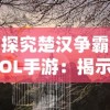 探究楚汉争霸OL手游：揭示古代战争策略与现代手游设计交融的魅力