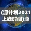 (源计划2021上线时间)源计划重启宝箱：揭秘开启新一轮数字化变革的神秘力量