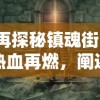 再探秘镇魂街：热血再燃，阐述主角在神秘事件中的冒险及成长历程