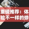 重磅推荐：体验不一样的修仙之旅，全新修仙2免广告版，带您畅游神秘仙界