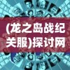 (龙之岛战纪关服)探讨网络游戏走向：龙之岛战纪下架事件引发的产业思考