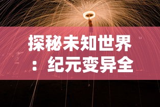 探秘未知世界：纪元变异全收集，一窥历史进化与生物突变左右人类文明之魅力