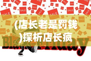 (店长老是罚钱)探析店长疯狂罚款行为：揭示现代商业管理模式的问题与挑战