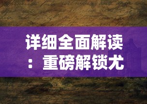 详细全面解读：重磅解锁尤雅世界全地图，揭秘神秘地区风貌及壮观景观