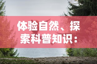 体验自然、探索科普知识：浓缩绿梦生态园全景图带您走进生态保护的休闲乐园