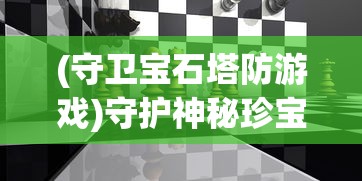 (守卫宝石塔防游戏)守护神秘珍宝：呈现创新塔防策略体验的保护宝石塔防游戏评测