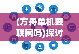 (方舟单机要联网吗)探讨方舟游戏停服现象：单机模式是否能实现无网独立游玩？