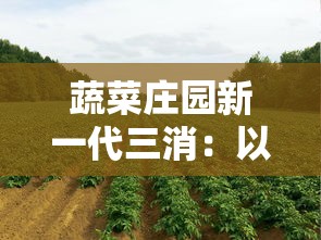 蔬菜庄园新一代三消:以绿色环保科技改革,提升农业可持续发展 蔬菜庄园新一代三消:以绿色环保科技改革,提升农业可持续发展