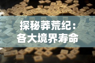 探秘莽荒纪：各大境界寿命比较，生存法则与境界提升产生的生命期限变化深度解析