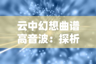 云中幻想曲谱高音波：探析科技与艺术如何结合创作云端音乐体验