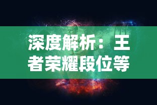 深度解析：王者荣耀段位等级顺序与提升技巧，帮你一路飙升到最强王者