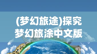 (梦幻旅途)探究梦幻旅涂中文版：深度解读游戏设计及玩家体验的独特魅力