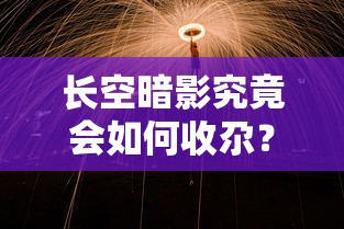 长空暗影究竟会如何收尕？——详解长空暗影故事发展及可能的结局展望