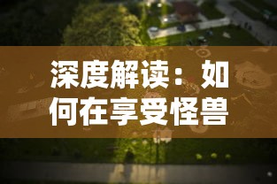 深度解读：如何在享受怪兽防卫战游戏乐趣的同时，免除繁琐广告的困扰？