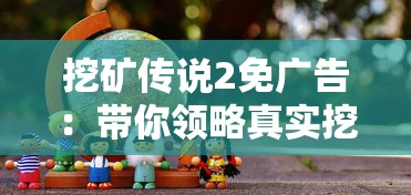 挖矿传说2免广告：带你领略真实挖矿乐趣的特色游戏，绝无广告干扰，尽享纯粹挖掘乐趣