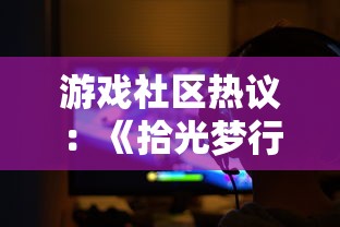 游戏社区热议：《拾光梦行》疑似关服，玩家反馈无法登录让用户感到困惑