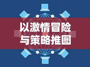 以激情冒险与策略推图为核心：揭秘H5网页版游戏的魅力与流行趋势