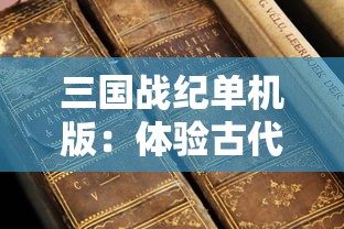 三国战纪单机版：体验古代战争策略，揭示历史文化知识底蕴的休闲游戏深度解析