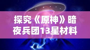 探究《原神》暗夜兵团13星材料获取途径：多角度解析快速刷取心得和实用策略