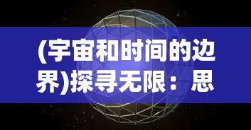 (宇宙和时间的边界)探寻无限：思索宇宙的边界，揭秘时间与空间的无穷潜力