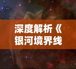 深度解析《银河境界线》Wiki：探究该宇宙设定下稀有星系与黑洞的神秘关系