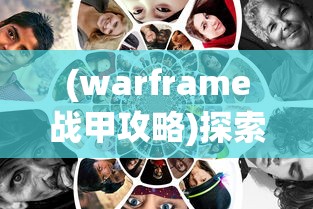 (warframe战甲攻略)探索战甲游戏世界:Warframe手游深度解析与高效战略指南 (warframe战甲攻略)探索战甲游戏世界:Warframe手游深度解析与高效战略指南