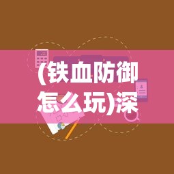 (铁血防御怎么玩)深度分析：适合新手与高手的铁血防御职业推荐，玩家必备攻略