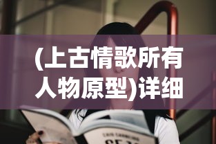 (上古情歌所有人物原型)详细解析《上古情歌》主要演员表及他们在剧中的精彩表现