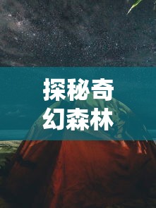 探秘奇幻森林岛：遴选出独特的最强战斗队伍，揭示最具潜力的阵容秘密