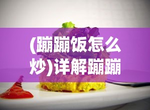 (蹦蹦饭怎么炒)详解蹦蹦炒饭的制作方法：如何在家中轻松做出餐厅级别的美味