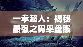 一拳超人：揭秘最强之男果盘服背后的神秘力量与不可思议的战斗实力