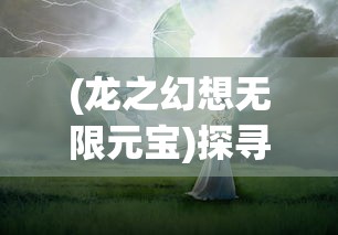 (龙之幻想无限元宝)探寻秘境,驾驭神龙——《龙之幻想2汉化版》全新游戏体验详解 (龙之幻想无限元宝)探寻秘境,驾驭神龙——《龙之幻想2汉化版》全新游戏体验详解