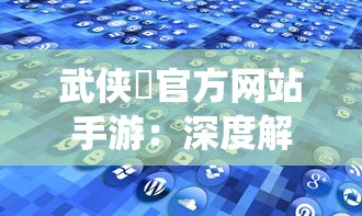 武侠乂官方网站手游：深度解析流派技能、装备系统与战斗策略，全方位提升你的江湖实力