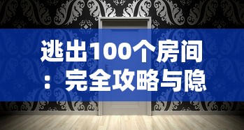 逃出100个房间：完全攻略与隐藏要点揭秘，解锁每关的精妙设计和解谜技巧