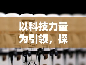 以科技力量为引领，探究横扫千军替代战法在现代战争中的崭新角色和实战应用