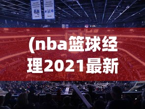(nba篮球经理2021最新版)体验极致篮球运营策略!揭秘NBA篮球经理2024中文版全新升级功能 (nba篮球经理2021最新版)体验极致篮球运营策略!揭秘NBA篮球经理2024中文版全新升级功能