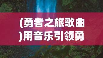 (勇者之旅歌曲)用音乐引领勇者之旅：勇者探险类游戏音乐设计及其影响力研究