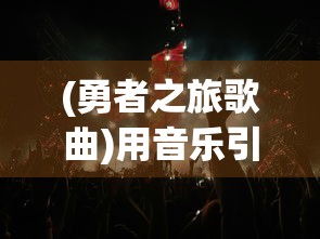 (勇者之旅歌曲)用音乐引领勇者之旅：勇者探险类游戏音乐设计及其影响力研究