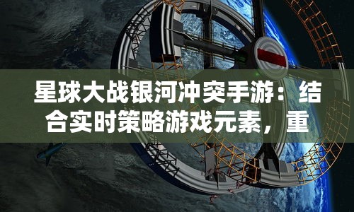 星球大战银河冲突手游:结合实时策略游戏元素,重现震撼电影战斗场景探索 星球大战银河冲突手游:结合实时策略游戏元素,重现震撼电影战斗场景探索