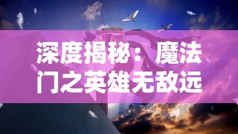 深度揭秘：魔法门之英雄无敌远征攻略——如何选择英雄，布局队伍，理性使用魔法